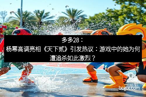 多多28：杨幂高调亮相《天下贰》引发热议：游戏中的她为何遭追杀如此激烈？